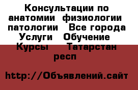 Консультации по анатомии, физиологии, патологии - Все города Услуги » Обучение. Курсы   . Татарстан респ.